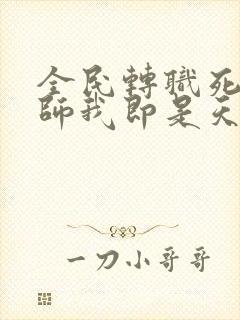 全民转职死灵法师我即是天灾的小说免费阅读