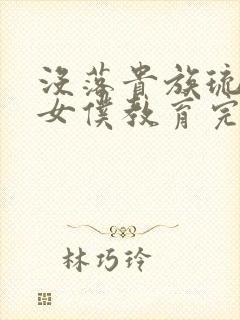 没落贵族琉璃川女仆教育完整版