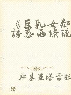 《巨乳女邻居の诱惑西条琉璃电影在