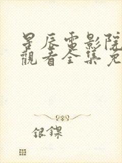 星辰电影院在线观看全集免费观看