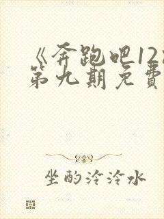 《奔跑吧12》第九期免费观看完整版