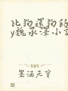 比狗还狗的他by魏承泽小说在线阅读