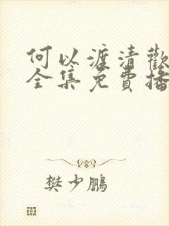 何以渡清欢短剧全集免费播放