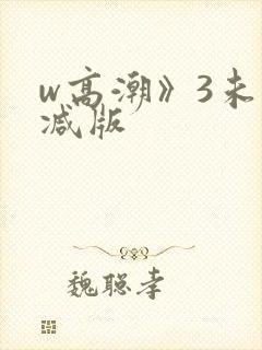 w高潮》3未删减版