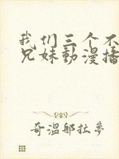 我们三个不是亲兄妹动漫播放在线观看