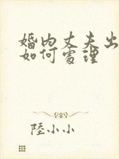 婚内丈夫出轨该如何处理