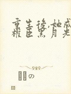 重生后,她成了权臣黑月光免费阅读封面