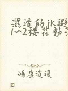 湿透的jk避雨1~2樱花动漫