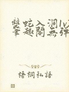 双蛇入洞1v2笔趣阁无弹窗