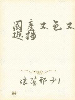 国产又色又爽无遮挡