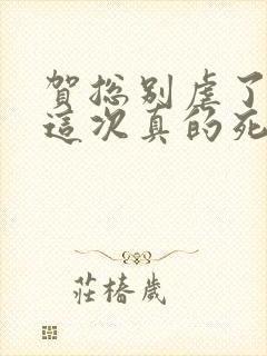 贺总别虐了夫人这次真的死了全集