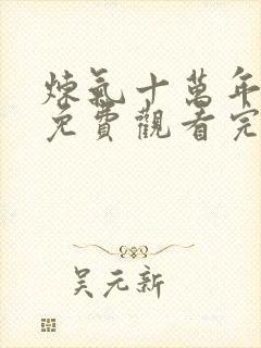 炼气十万年短剧免费观看完整版