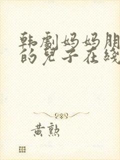 韩剧妈妈朋友家的儿子在线观看