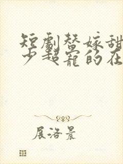 短剧替嫁甜妻顾少超宠的在线观看