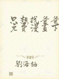 只想找爸爸漫画免费漫画下拉式六漫画