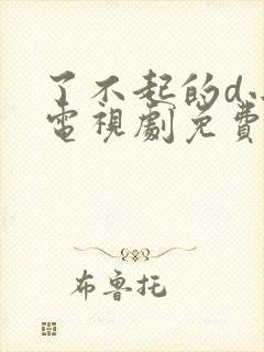 了不起的d小姐电视剧免费观看全集