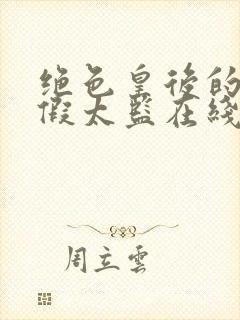 绝色皇后的贴身假太监在线阅读小说