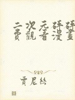 二次元砰砰砰免费观看漫画高清版