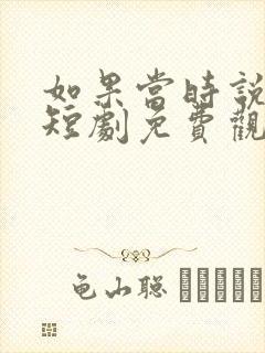 如果当时说了爱短剧免费观看