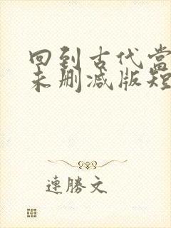 回到古代当太子未删减版短剧