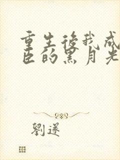 重生后我成了权臣的黑月光更新