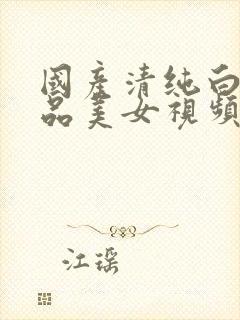 国产清纯白嫩极品美女视频