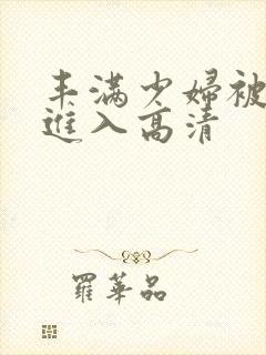 丰满少妇被猛烈进入高清