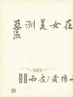 亚洲美女在线一区