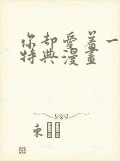 你却爱着一个他特典漫画