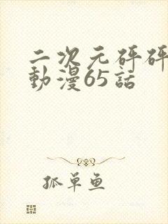 二次元砰砰砰的动漫65话