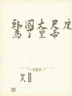 韩国大尺度电影为了皇帝