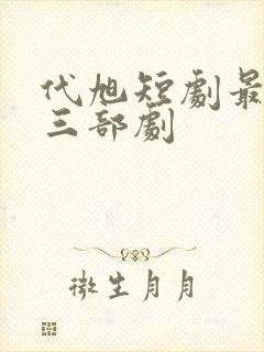 代旭短剧最火的三部剧封面