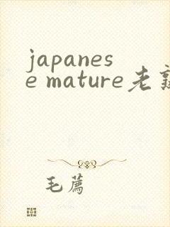 japanese mature老熟妇