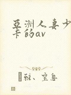 亚洲人妻少妇不卡的av