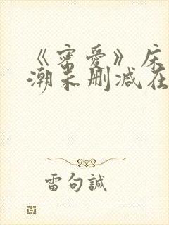 《密爱》床戏高潮未删减在线