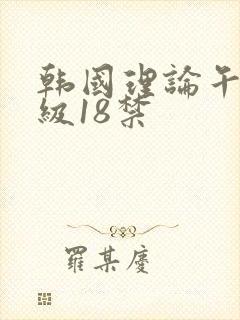 韩国理论午夜三级18禁