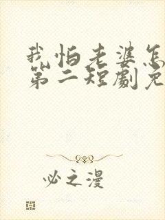 我怕老婆怎么了第二短剧免费观看全集