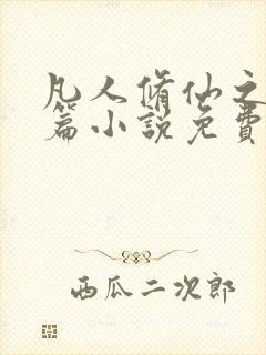 凡人修仙之仙界篇小说免费软件