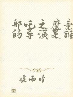 哪吒之魔童降世的导演是谁封面