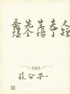 乔先生夫人她飒爆全场了短剧全集