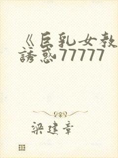 《巨乳女教师の诱惑77777