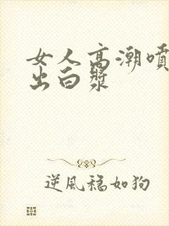 女人高潮喷水喷出白浆