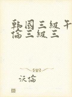 韩国三级午夜理伦三级三