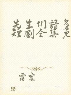 先生们请多指教短剧全集免费观看