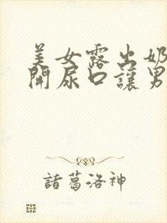 美女露出奶头扒开尿口让男人封面