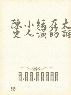 陈小纭在大奉打更人演的谁