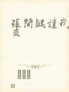 张开腿让我爽一爽