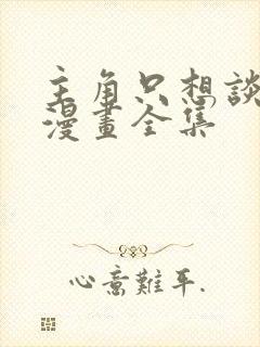 主角只想谈恋爱漫画全集