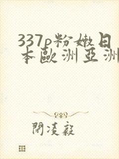 337p粉嫩日本欧洲亚洲福利