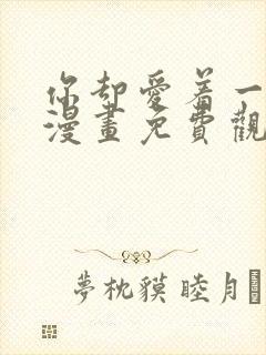 你却爱着一个他漫画免费观看下拉式